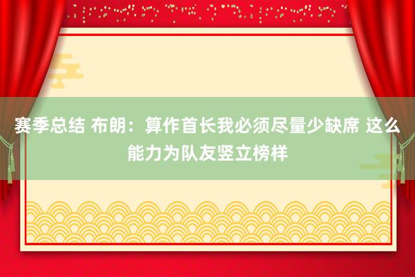 赛季总结 布朗：算作首长我必须尽量少缺席 这么能力为队友竖立榜样