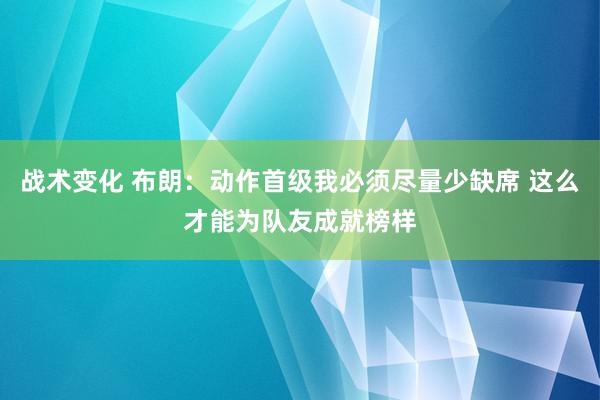 战术变化 布朗：动作首级我必须尽量少缺席 这么才能为队友成就榜样