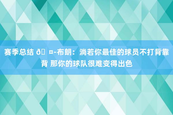 赛季总结 🤭布朗：淌若你最佳的球员不打背靠背 那你的球队很难变得出色