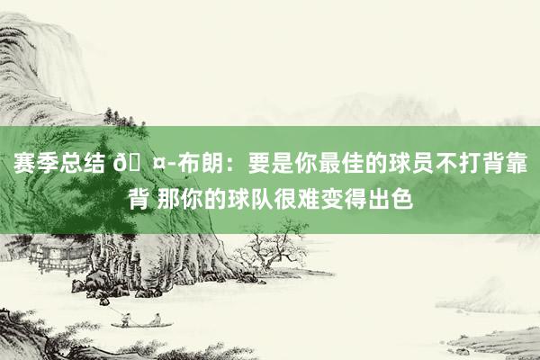 赛季总结 🤭布朗：要是你最佳的球员不打背靠背 那你的球队很难变得出色