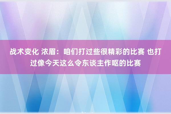 战术变化 浓眉：咱们打过些很精彩的比赛 也打过像今天这么令东谈主作呕的比赛