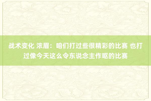 战术变化 浓眉：咱们打过些很精彩的比赛 也打过像今天这么令东说念主作呕的比赛