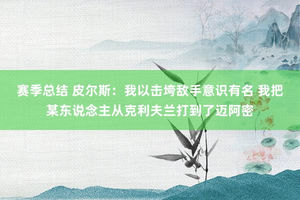 赛季总结 皮尔斯：我以击垮敌手意识有名 我把某东说念主从克利夫兰打到了迈阿密