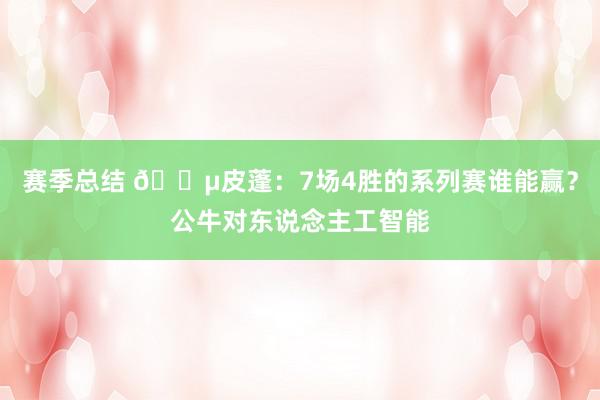 赛季总结 😵皮蓬：7场4胜的系列赛谁能赢？公牛对东说念主工智能