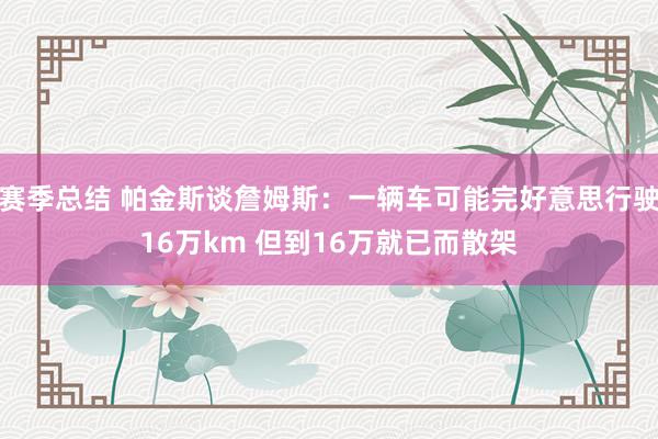 赛季总结 帕金斯谈詹姆斯：一辆车可能完好意思行驶16万km 但到16万就已而散架