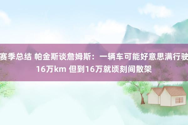 赛季总结 帕金斯谈詹姆斯：一辆车可能好意思满行驶16万km 但到16万就顷刻间散架