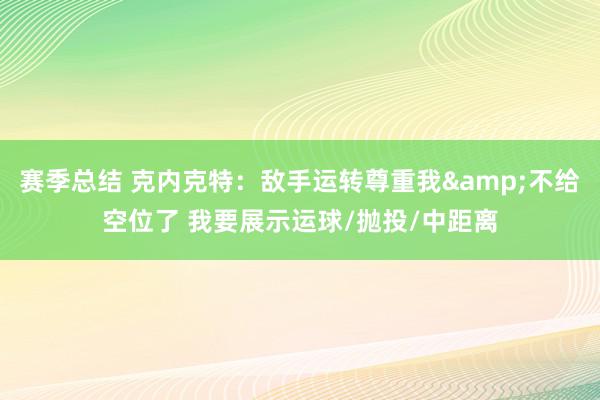 赛季总结 克内克特：敌手运转尊重我&不给空位了 我要展示运球/抛投/中距离