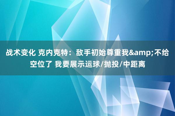 战术变化 克内克特：敌手初始尊重我&不给空位了 我要展示运球/抛投/中距离