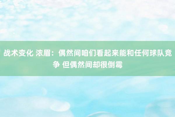 战术变化 浓眉：偶然间咱们看起来能和任何球队竞争 但偶然间却很倒霉