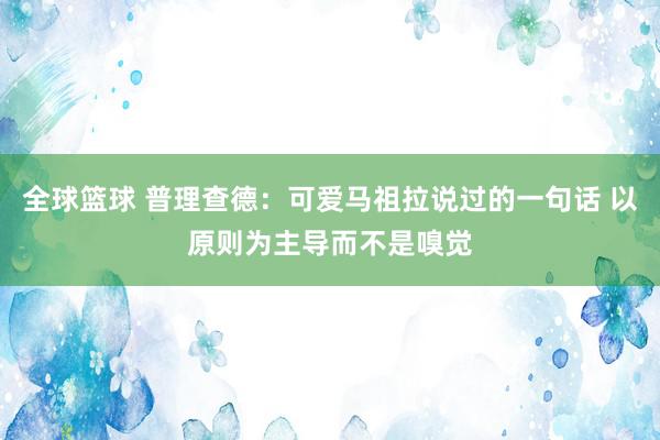 全球篮球 普理查德：可爱马祖拉说过的一句话 以原则为主导而不是嗅觉