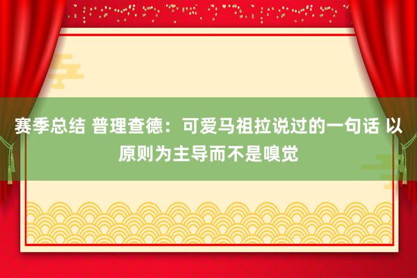 赛季总结 普理查德：可爱马祖拉说过的一句话 以原则为主导而不是嗅觉