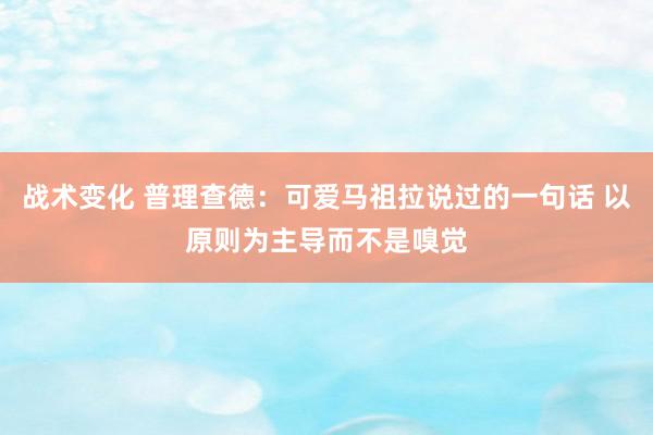 战术变化 普理查德：可爱马祖拉说过的一句话 以原则为主导而不是嗅觉