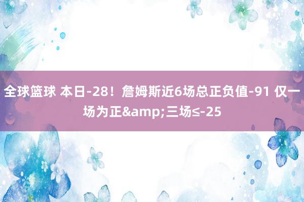 全球篮球 本日-28！詹姆斯近6场总正负值-91 仅一场为正&三场≤-25