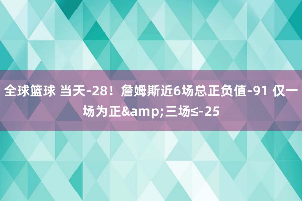 全球篮球 当天-28！詹姆斯近6场总正负值-91 仅一场为正&三场≤-25