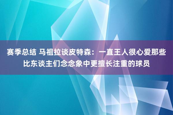 赛季总结 马祖拉谈皮特森：一直王人很心爱那些比东谈主们念念象中更擅长注重的球员