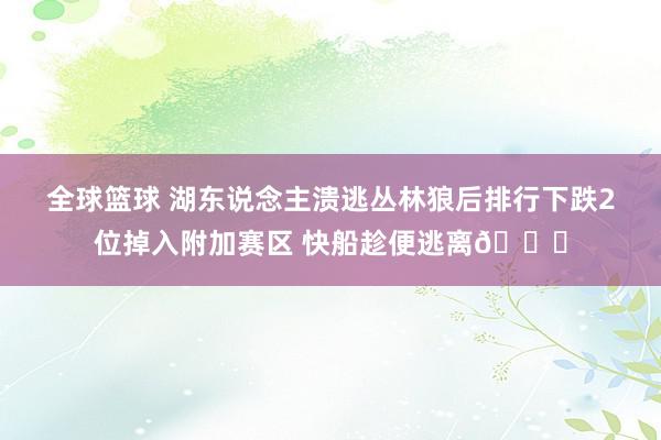 全球篮球 湖东说念主溃逃丛林狼后排行下跌2位掉入附加赛区 快船趁便逃离😋