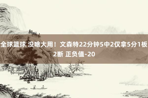 全球篮球 没啥大用！文森特22分钟5中2仅拿5分1板2断 正负值-20