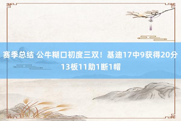 赛季总结 公牛糊口初度三双！基迪17中9获得20分13板11助1断1帽