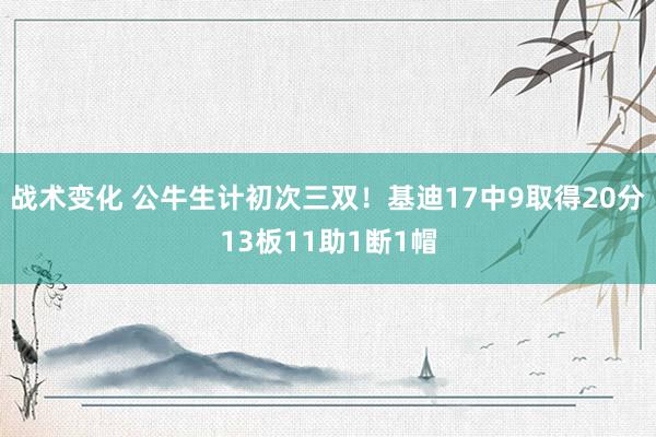 战术变化 公牛生计初次三双！基迪17中9取得20分13板11助1断1帽