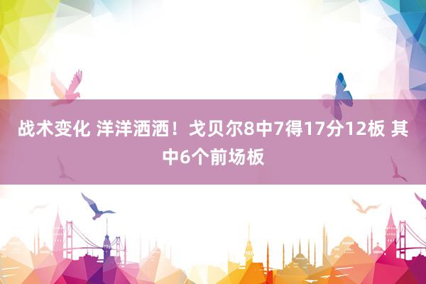 战术变化 洋洋洒洒！戈贝尔8中7得17分12板 其中6个前场板