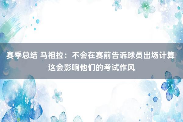 赛季总结 马祖拉：不会在赛前告诉球员出场计算 这会影响他们的考试作风