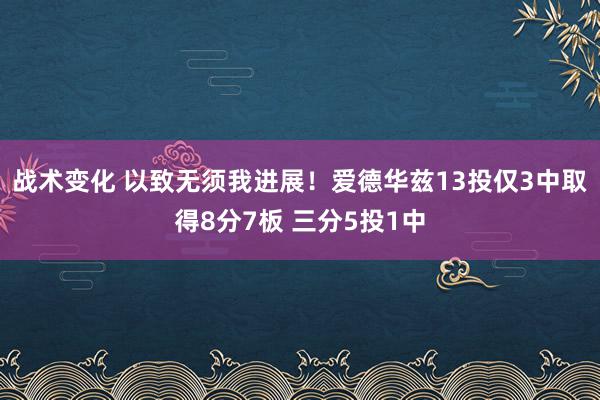 战术变化 以致无须我进展！爱德华兹13投仅3中取得8分7板 三分5投1中