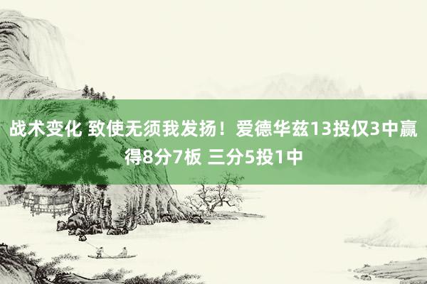 战术变化 致使无须我发扬！爱德华兹13投仅3中赢得8分7板 三分5投1中