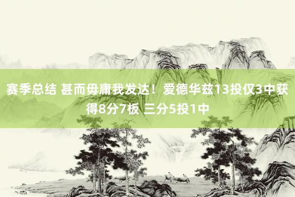 赛季总结 甚而毋庸我发达！爱德华兹13投仅3中获得8分7板 三分5投1中