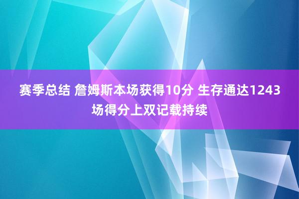 赛季总结 詹姆斯本场获得10分 生存通达1243场得分上双记载持续