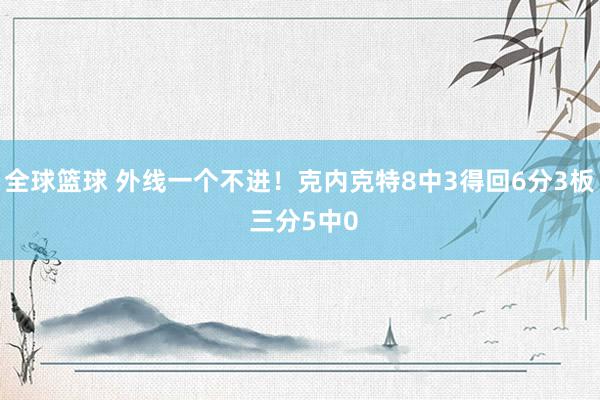 全球篮球 外线一个不进！克内克特8中3得回6分3板 三分5中0