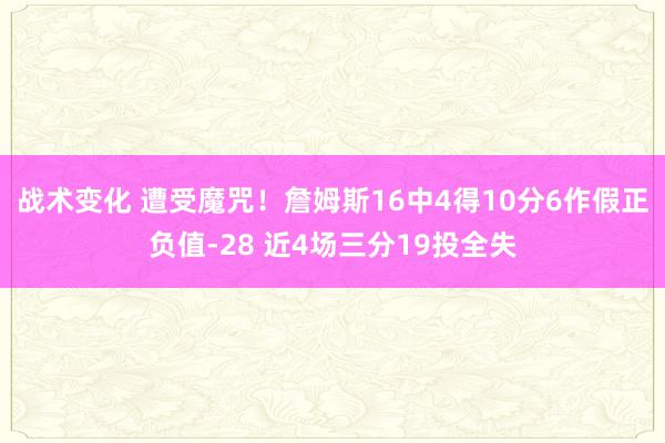 战术变化 遭受魔咒！詹姆斯16中4得10分6作假正负值-28 近4场三分19投全失