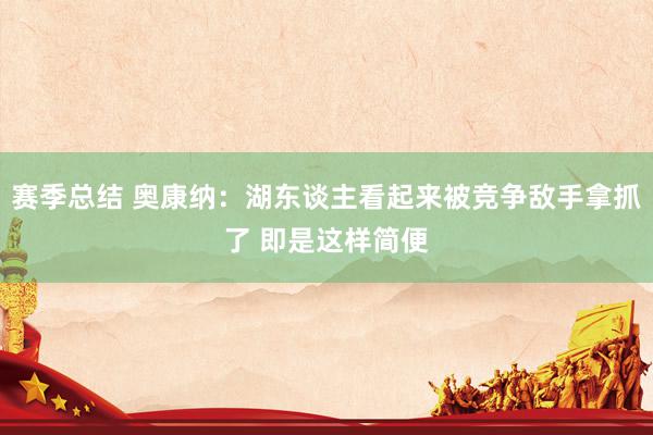 赛季总结 奥康纳：湖东谈主看起来被竞争敌手拿抓了 即是这样简便