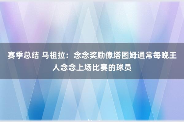 赛季总结 马祖拉：念念奖励像塔图姆通常每晚王人念念上场比赛的球员