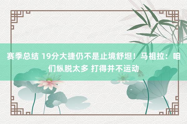 赛季总结 19分大捷仍不是止境舒坦！马祖拉：咱们纵脱太多 打得并不运动