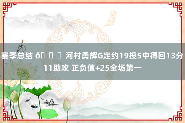 赛季总结 👀河村勇辉G定约19投5中得回13分11助攻 正负值+25全场第一