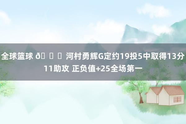 全球篮球 👀河村勇辉G定约19投5中取得13分11助攻 正负值+25全场第一