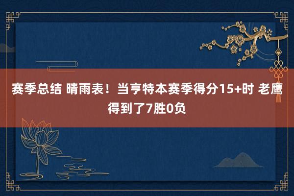 赛季总结 晴雨表！当亨特本赛季得分15+时 老鹰得到了7胜0负