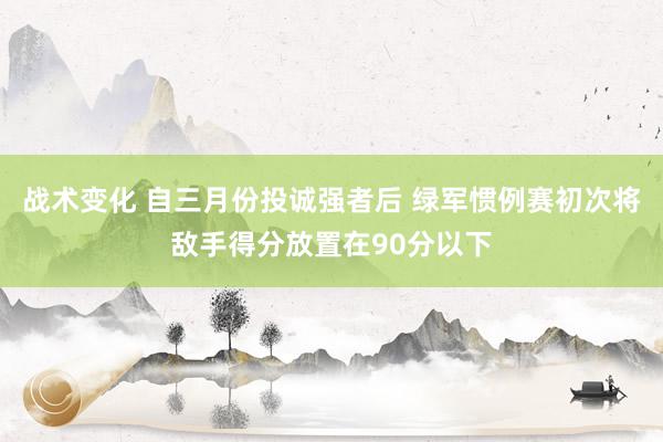 战术变化 自三月份投诚强者后 绿军惯例赛初次将敌手得分放置在90分以下