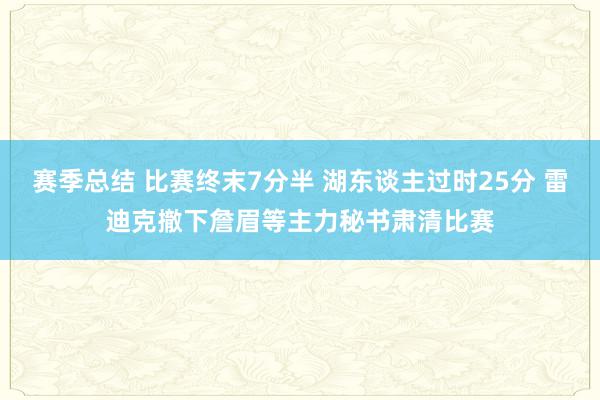 赛季总结 比赛终末7分半 湖东谈主过时25分 雷迪克撤下詹眉等主力秘书肃清比赛