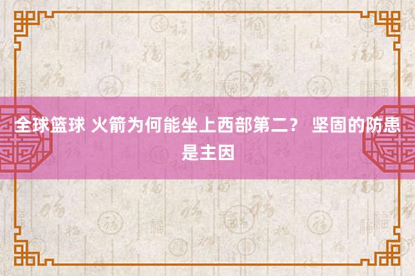 全球篮球 火箭为何能坐上西部第二？ 坚固的防患是主因