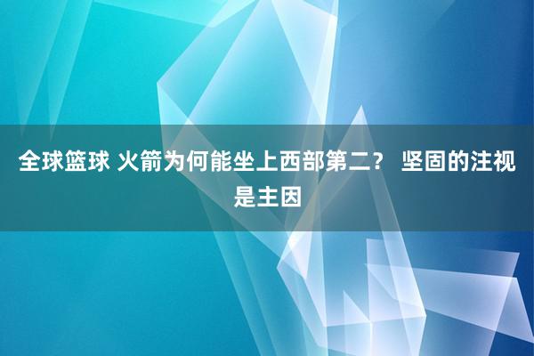 全球篮球 火箭为何能坐上西部第二？ 坚固的注视是主因