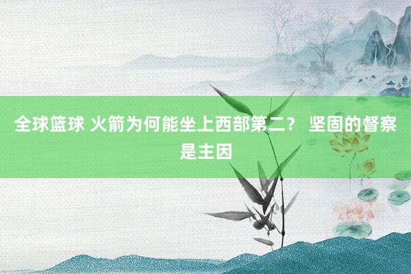 全球篮球 火箭为何能坐上西部第二？ 坚固的督察是主因