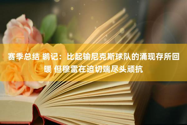 赛季总结 鹕记：比起输尼克斯球队的涌现存所回暖 但穆雷在迫切端尽头顽抗