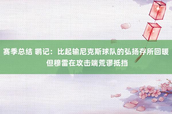 赛季总结 鹕记：比起输尼克斯球队的弘扬存所回暖 但穆雷在攻击端荒谬抵挡