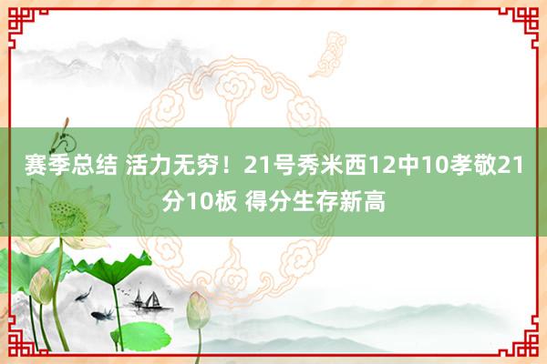 赛季总结 活力无穷！21号秀米西12中10孝敬21分10板 得分生存新高