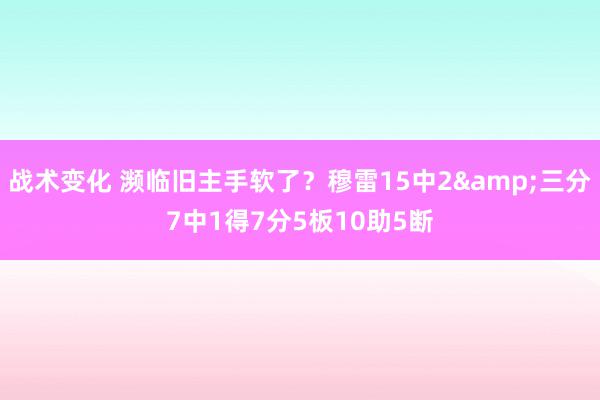 战术变化 濒临旧主手软了？穆雷15中2&三分7中1得7分5板10助5断