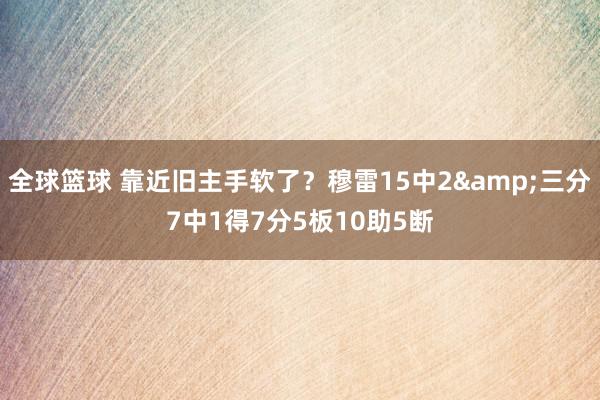 全球篮球 靠近旧主手软了？穆雷15中2&三分7中1得7分5板10助5断