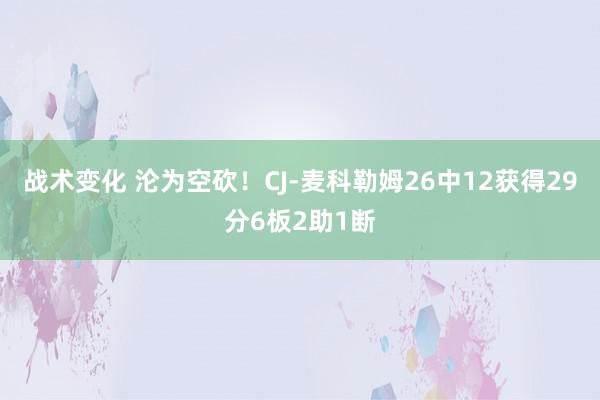 战术变化 沦为空砍！CJ-麦科勒姆26中12获得29分6板2助1断