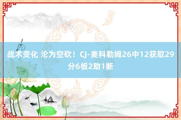 战术变化 沦为空砍！CJ-麦科勒姆26中12获取29分6板2助1断