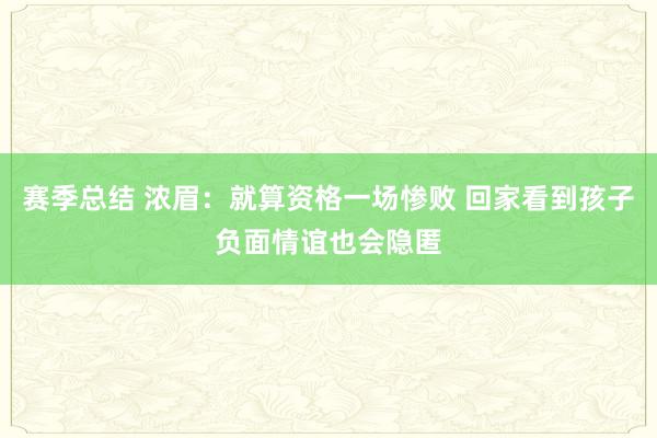 赛季总结 浓眉：就算资格一场惨败 回家看到孩子负面情谊也会隐匿